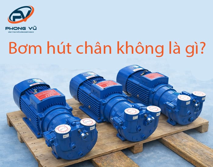 Bơm hút chân không là gì